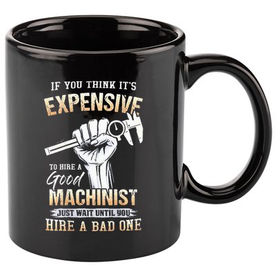 If You Think ItS Expensive To Hire A Good Machinist 11oz C Handle Ceramic Mug
