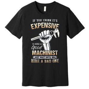 If You Think ItS Expensive To Hire A Good Machinist Premium T-Shirt