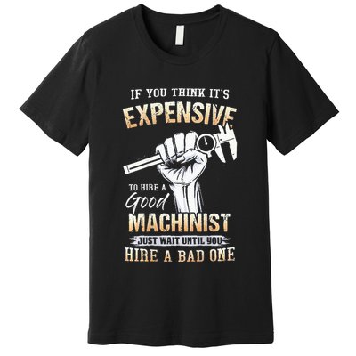 If You Think ItS Expensive To Hire A Good Machinist Premium T-Shirt