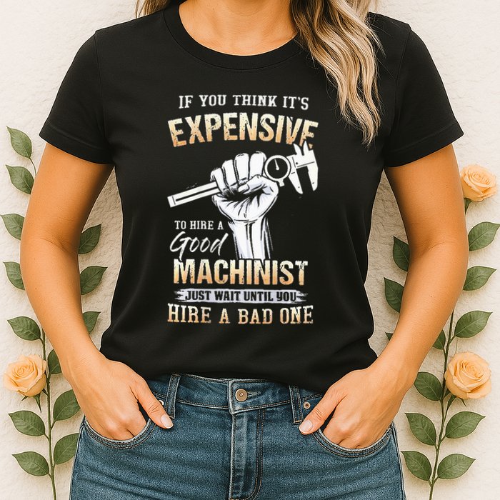 If You Think ItS Expensive To Hire A Good Machinist Womens T-Shirt