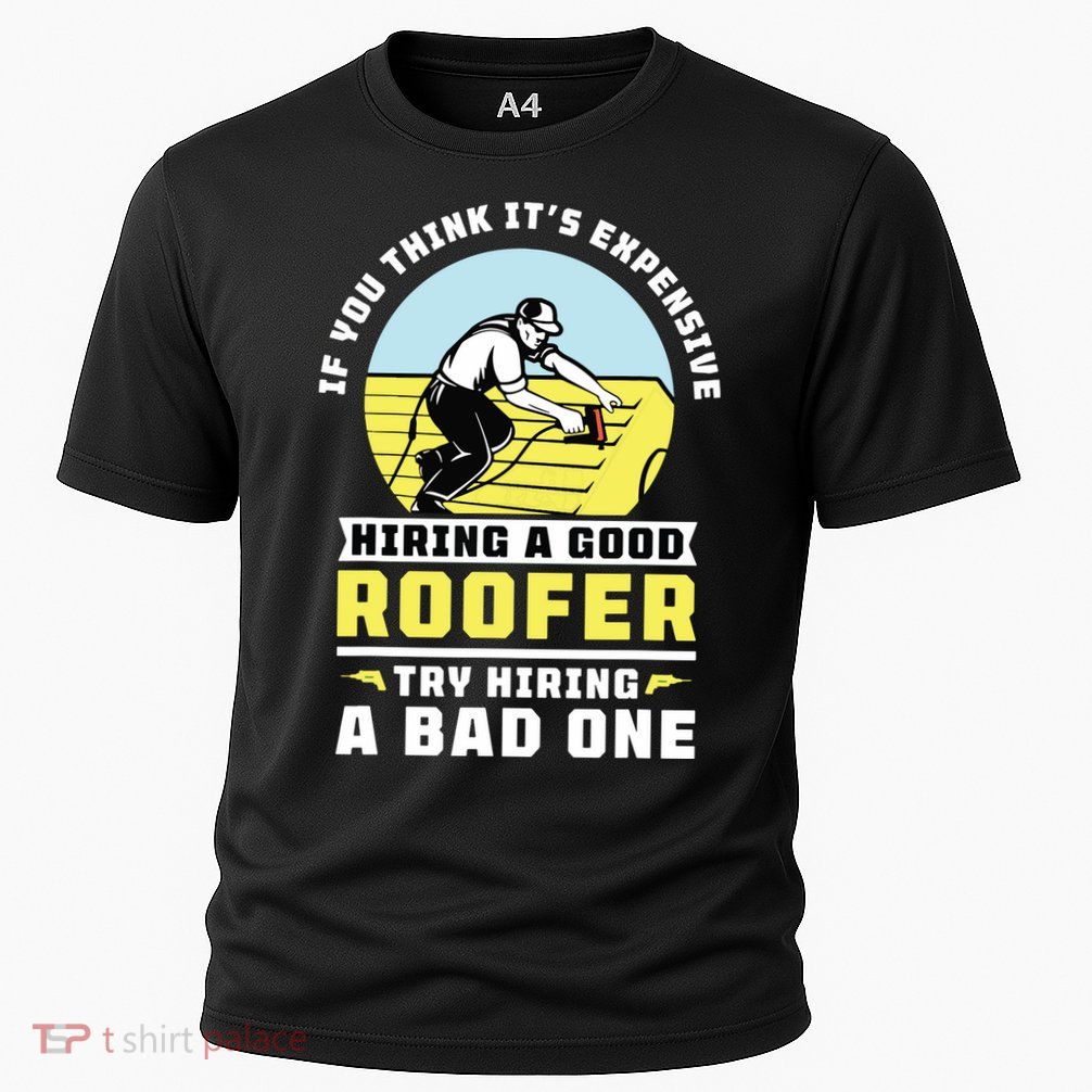 If You Think Its Expensive Hiring A Good Roofer Roofing Performance Shirt