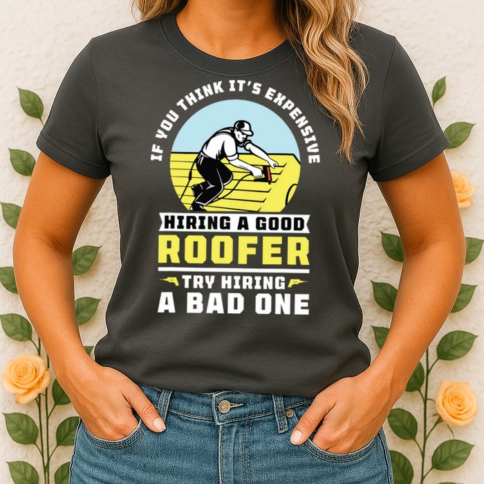 If You Think Its Expensive Hiring A Good Roofer Roofing Womens T-Shirt