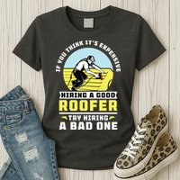 If You Think Its Expensive Hiring A Good Roofer Roofing Womens T-Shirt