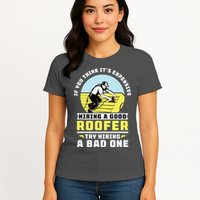 If You Think Its Expensive Hiring A Good Roofer Roofing Womens T-Shirt
