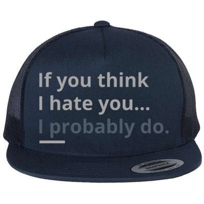 If You Think I Hate You I Probably Do Flat Bill Trucker Hat