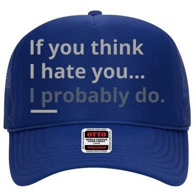 If You Think I Hate You I Probably Do High Crown Mesh Back Trucker Hat