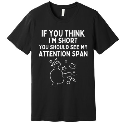 If You Think IM Short You Should See My Attention Span Premium T-Shirt