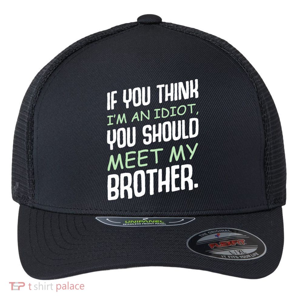 If You Think I'm An Idiot You Should Meet My Brother Humor Flexfit Unipanel Trucker Cap