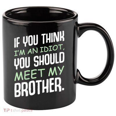 If You Think I'm An Idiot You Should Meet My Brother Humor 11oz C Handle Ceramic Mug