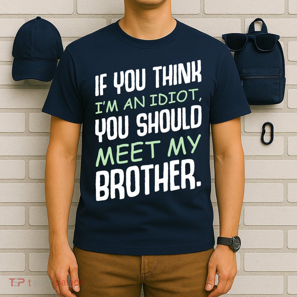 If You Think I'm An Idiot You Should Meet My Brother Humor T-Shirt