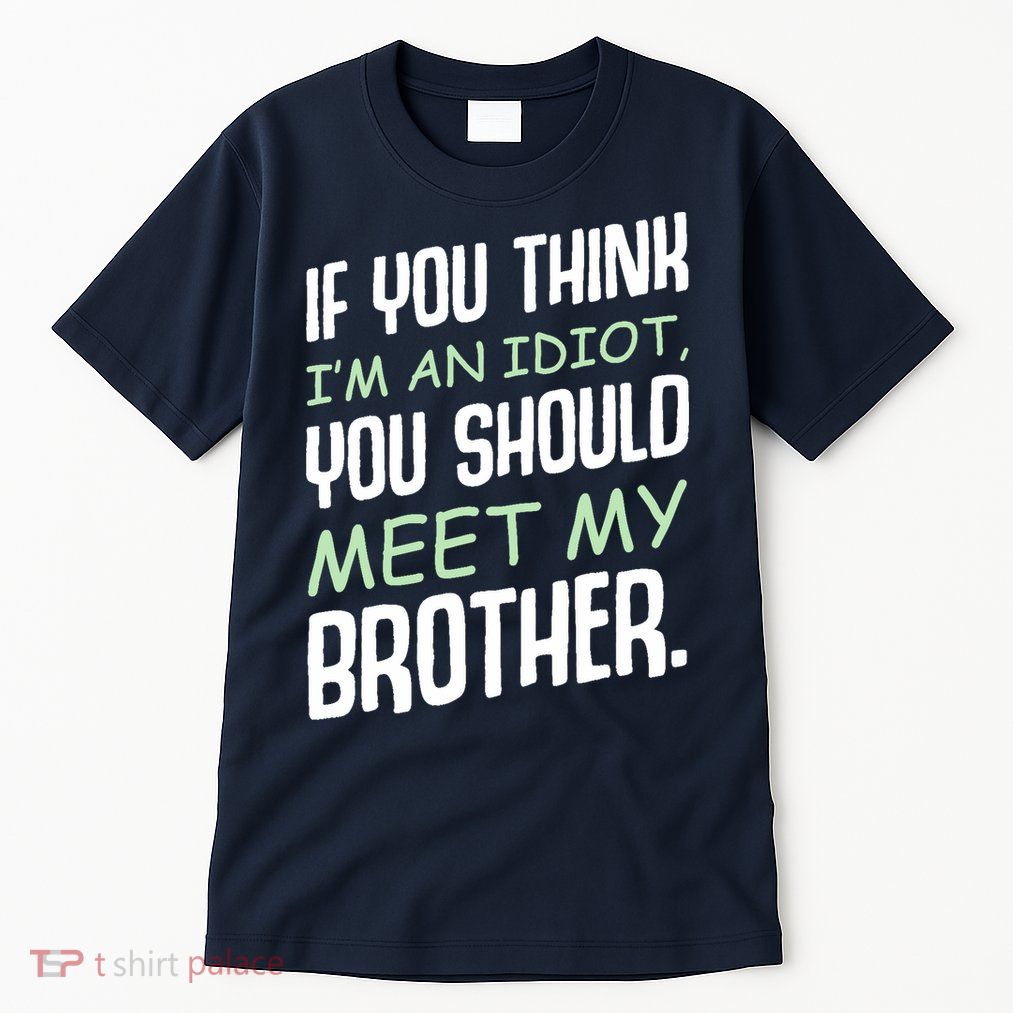 If You Think I'm An Idiot You Should Meet My Brother Humor Tall T-Shirt