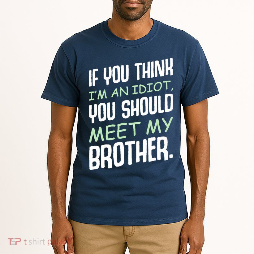 If You Think I'm An Idiot You Should Meet My Brother Humor Tall T-Shirt