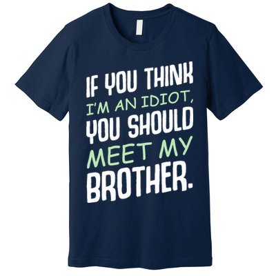 If You Think I'm An Idiot You Should Meet My Brother Humor Premium T-Shirt