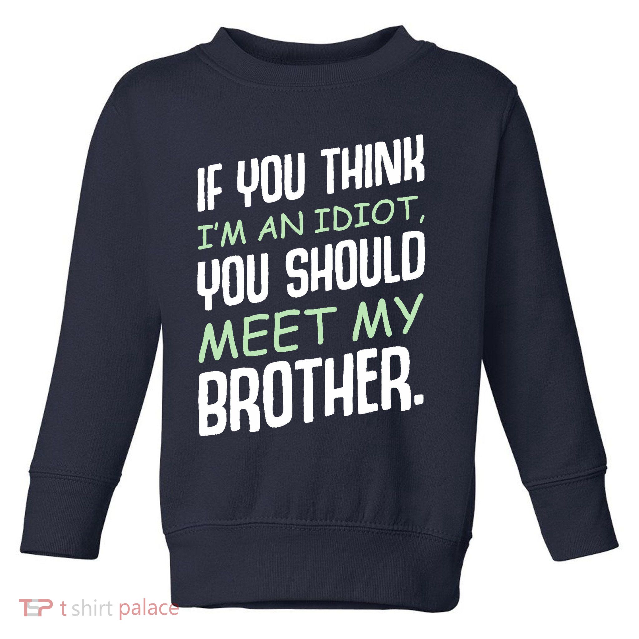 If You Think I'm An Idiot You Should Meet My Brother Humor Toddler Sweatshirt
