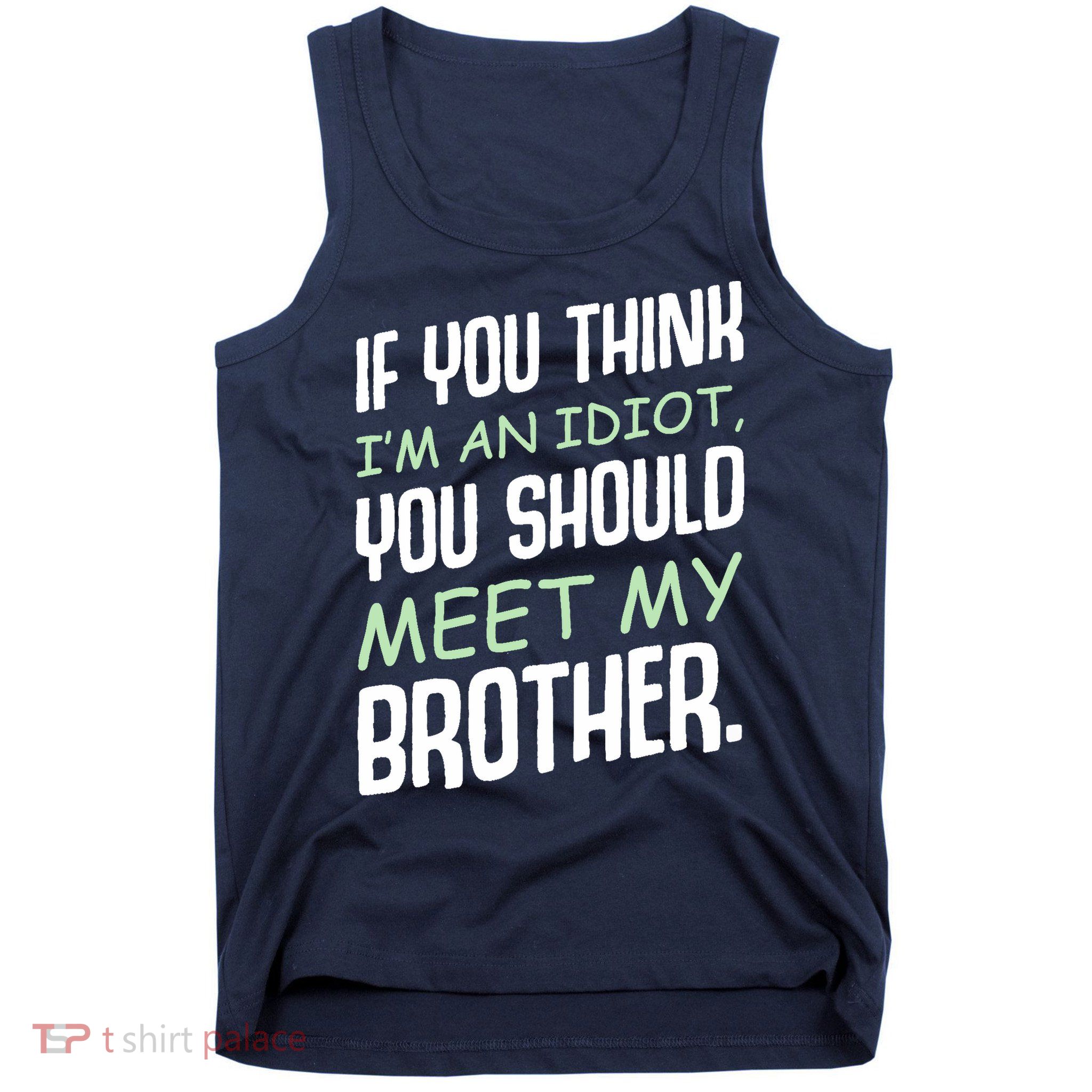 If You Think I'm An Idiot You Should Meet My Brother Humor Tank Top