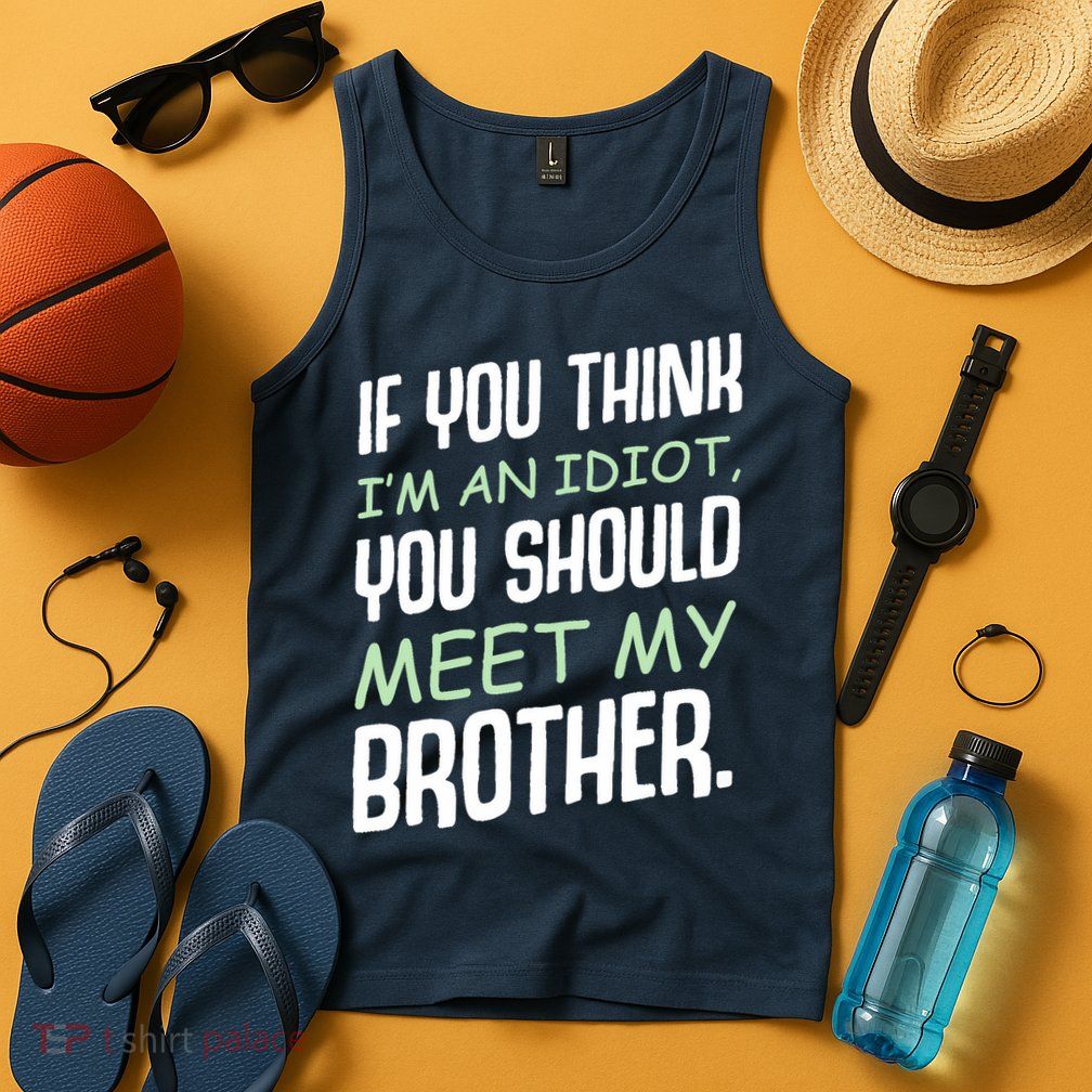 If You Think I'm An Idiot You Should Meet My Brother Humor Tank Top