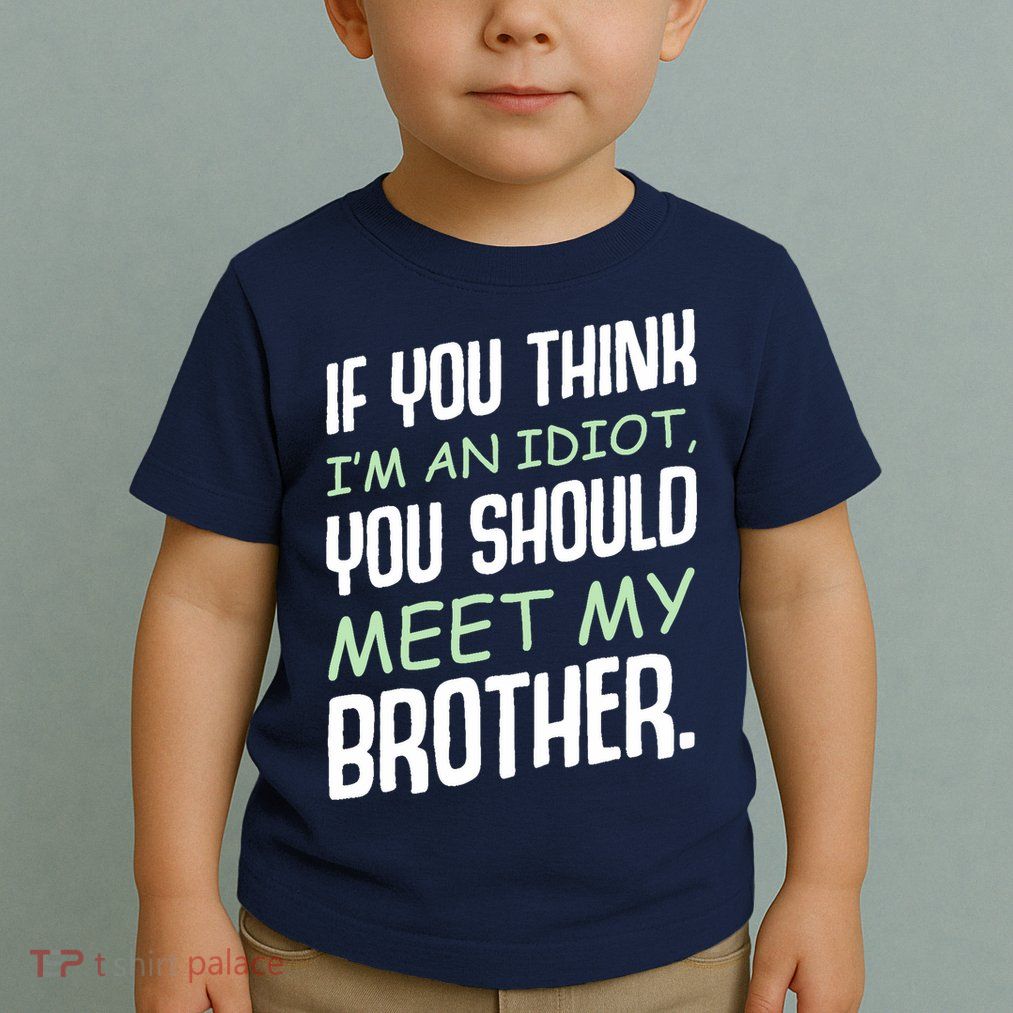 If You Think I'm An Idiot You Should Meet My Brother Humor Toddler T-Shirt