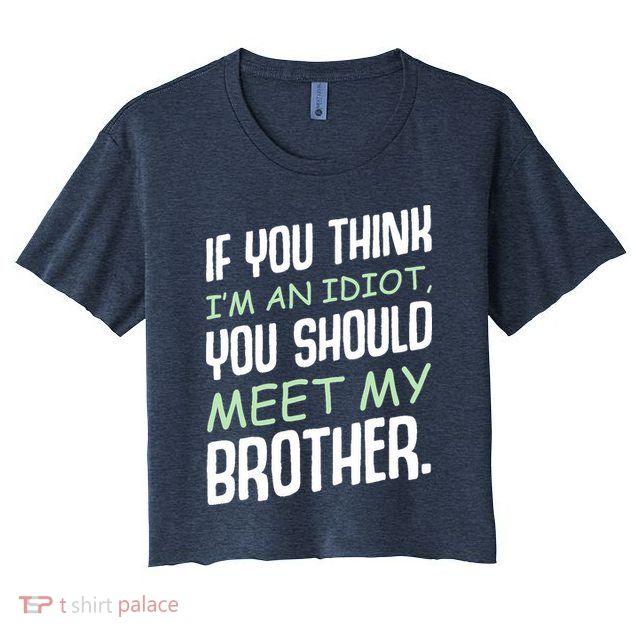 If You Think I'm An Idiot You Should Meet My Brother Humor Crop Top