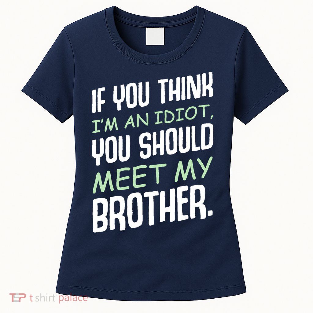 If You Think I'm An Idiot You Should Meet My Brother Humor Womens T-Shirt