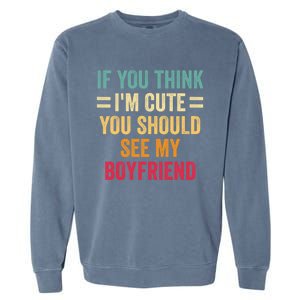 If You Think Im Cute You Should See My Girlfriend Garment-Dyed Sweatshirt