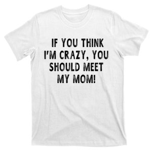 If You Think IM Crazy You Should Meet My Mom T-Shirt