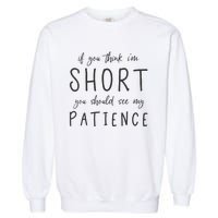 If You Think Im Short You Should See My Patience Garment-Dyed Sweatshirt