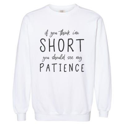 If You Think Im Short You Should See My Patience Garment-Dyed Sweatshirt