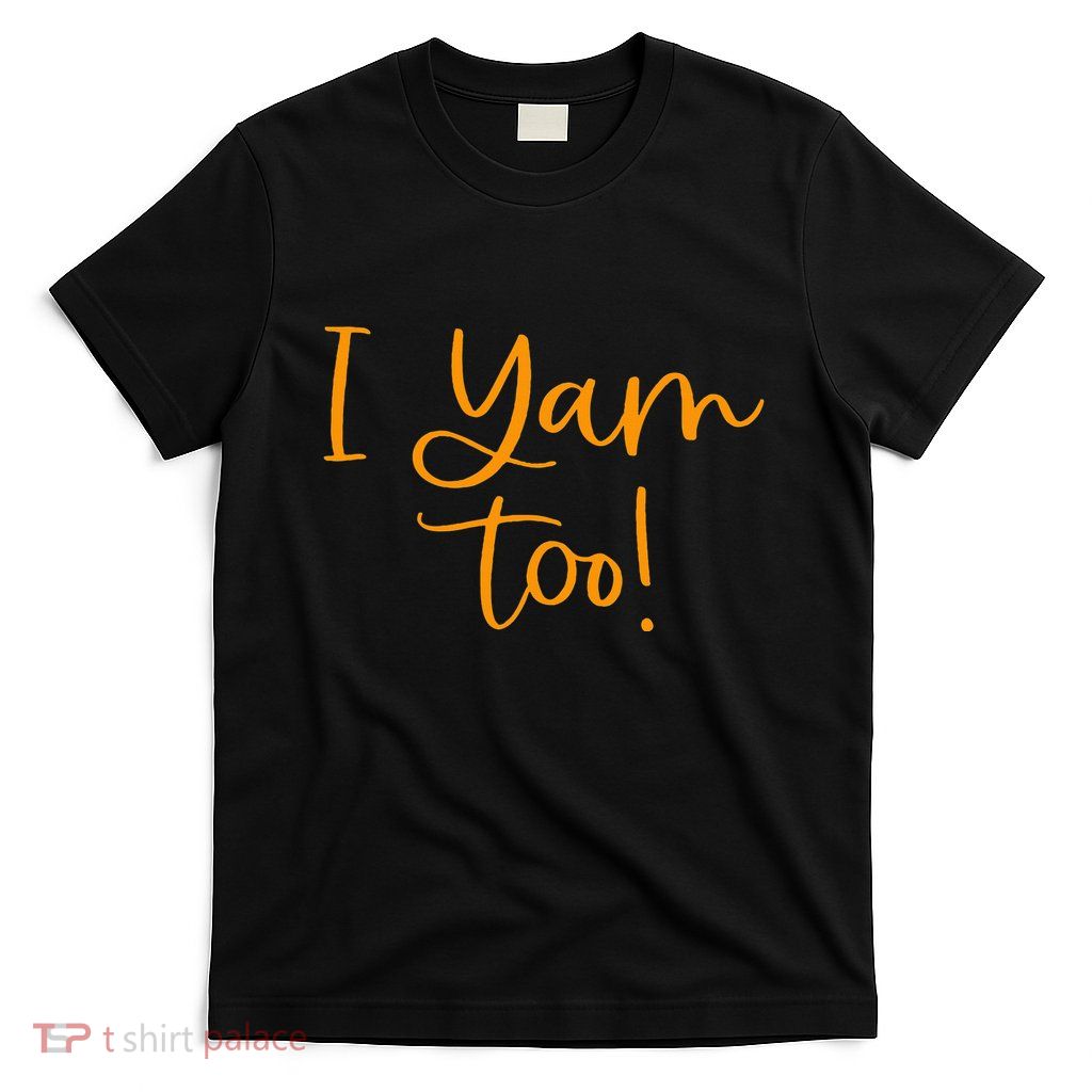 I Yam Too Top For Matching Family Thanksgiving Funny Tops T-Shirt
