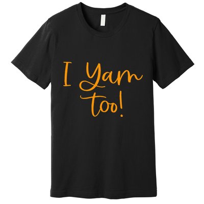 I Yam Too Top For Matching Family Thanksgiving Funny Tops Premium T-Shirt