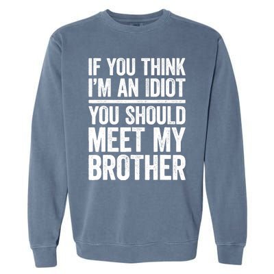 If You Think IM An Idiot You Should Meet My Brother Garment-Dyed Sweatshirt