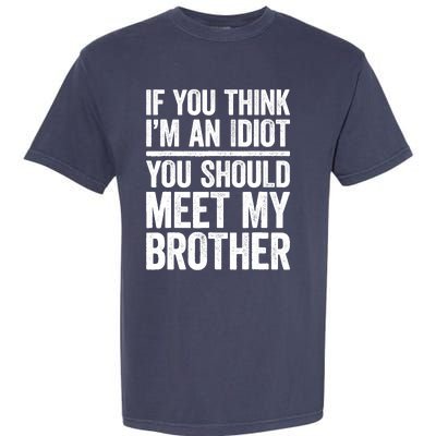 If You Think IM An Idiot You Should Meet My Brother Garment-Dyed Heavyweight T-Shirt