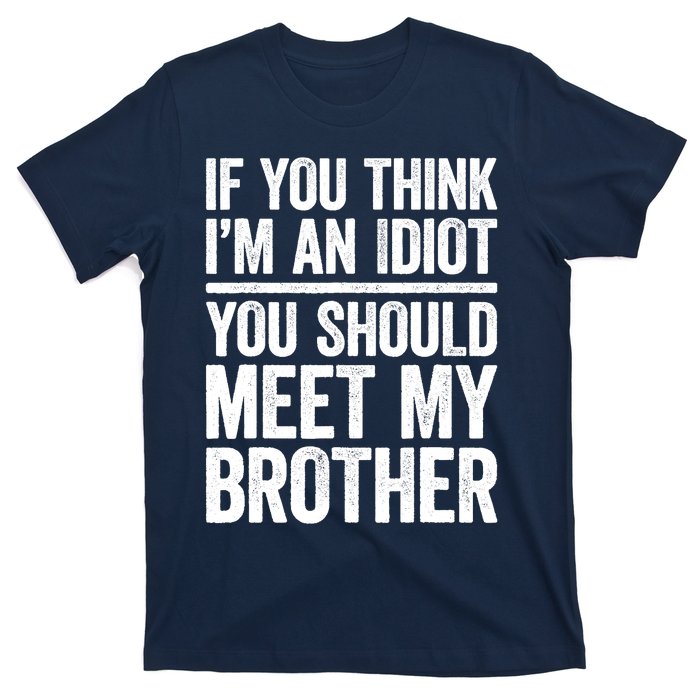 If You Think IM An Idiot You Should Meet My Brother T-Shirt