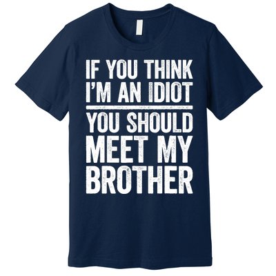 If You Think IM An Idiot You Should Meet My Brother Premium T-Shirt