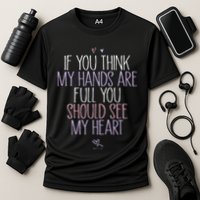 If You Think My Hands Are Full You Should See My Heart Sweat Performance Shirt