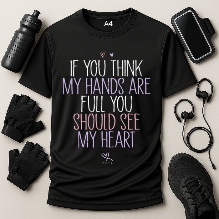 If You Think My Hands Are Full You Should See My Heart Sweat Performance Shirt