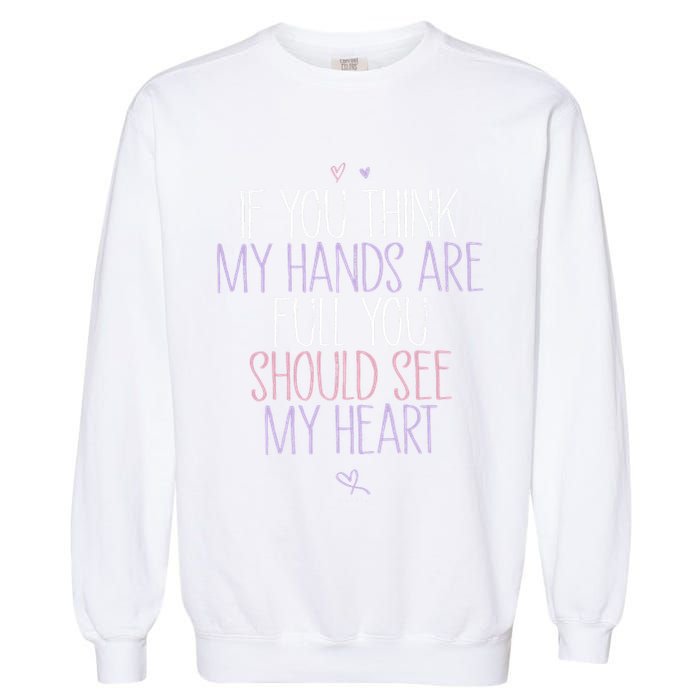 If You Think My Hands Are Full You Should See My Heart Sweat Garment-Dyed Sweatshirt