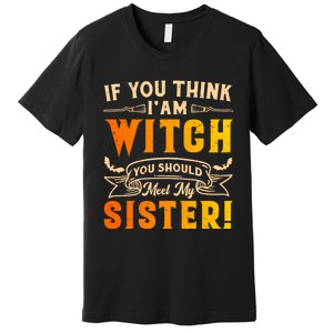 If You Think I Am Witch You Should Meet My Sister! Premium T-Shirt