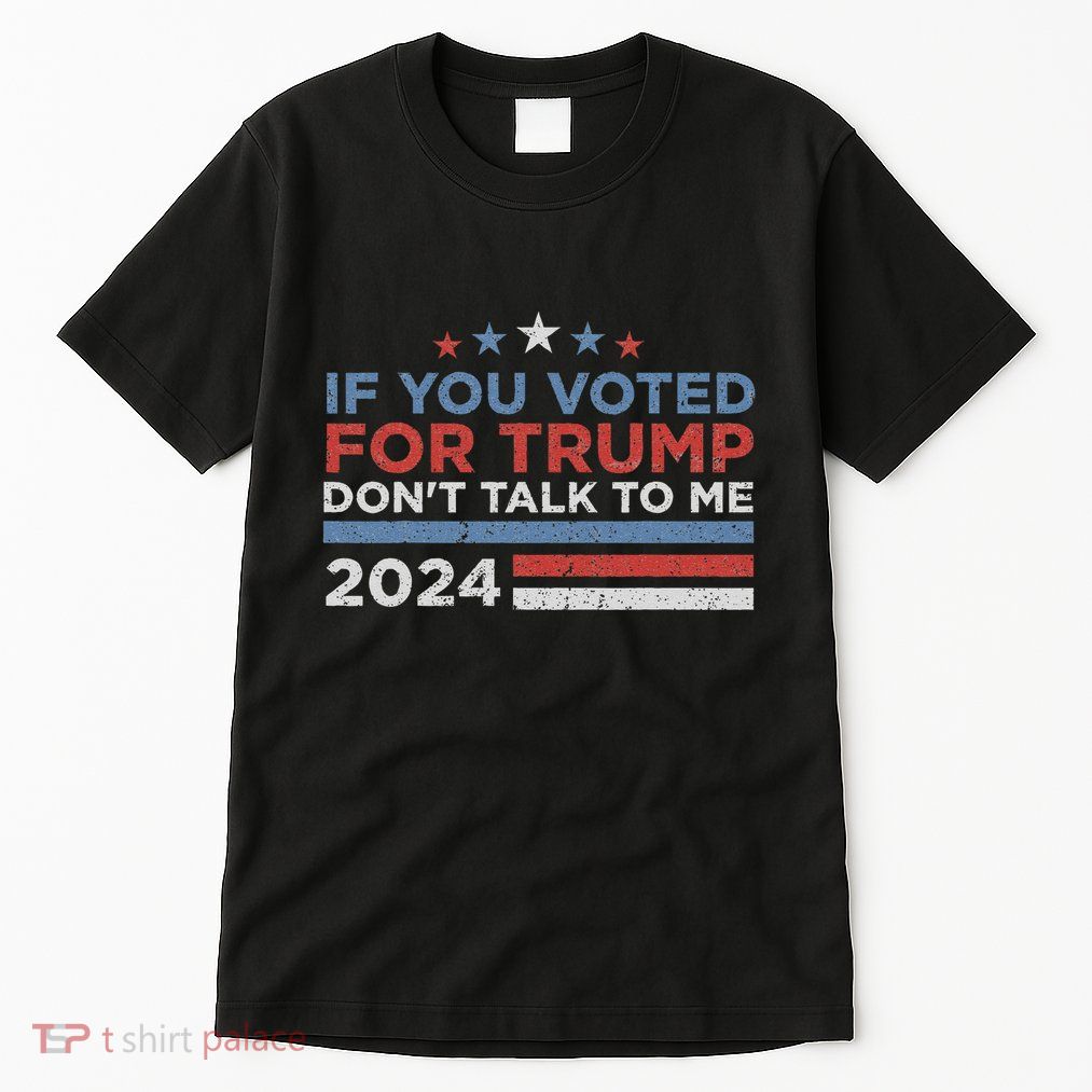If You Voted For Trump DonT Talk To Me Funny Tall T-Shirt