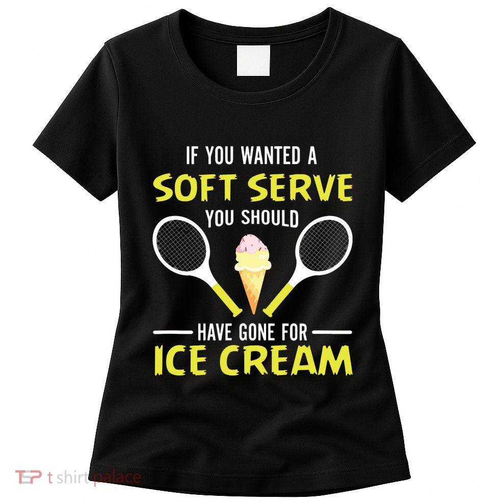 If You Wanted A Soft Serve Funny Tennis Shirts Tennis Lover Womens T-Shirt