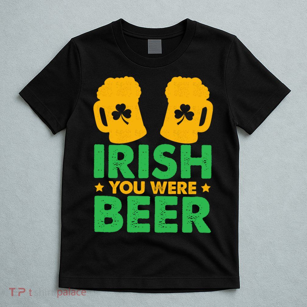 Irish You Were Beer St Patricks Day Shamrock's Irish Day T-Shirt