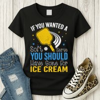 If You Wanted Soft Serve You Should Have Gone For Ice Cream Womens T-Shirt
