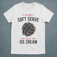 If You Want A Soft Serve Go Get Ice Cream Funny Vollyball T-Shirt