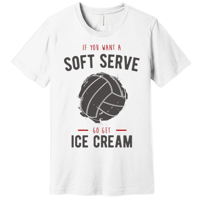 If You Want A Soft Serve Go Get Ice Cream Funny Vollyball Premium T-Shirt