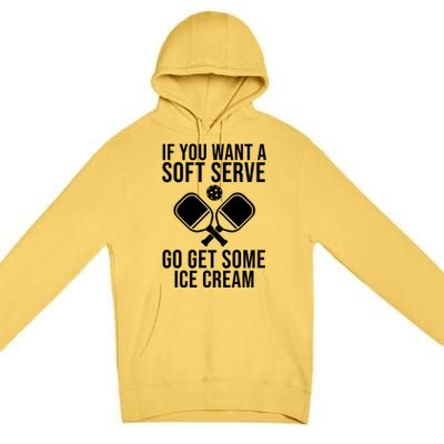 If You Want A Soft Serve Go Get Some Ice Cream Funny Pickleball Premium Pullover Hoodie