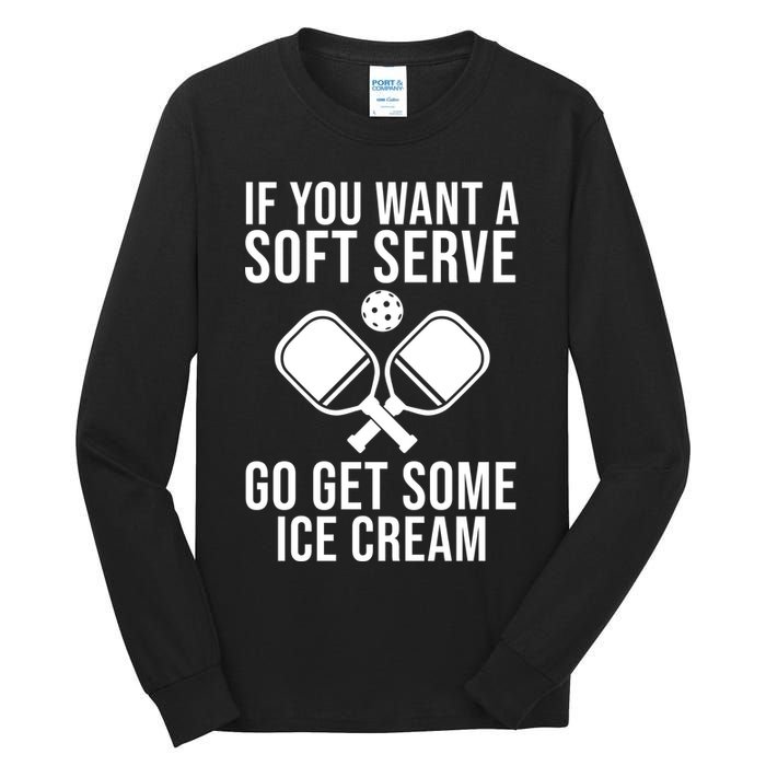 If You Want A Soft Serve Go Get Some Ice Cream Funny Pickleball Tall Long Sleeve T-Shirt