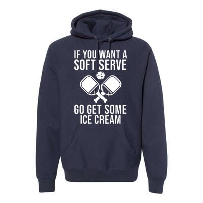 If You Want A Soft Serve Go Get Some Ice Cream Funny Pickleball Premium Hoodie