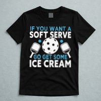 If you want a soft serve go get some Ice Cream T-Shirt