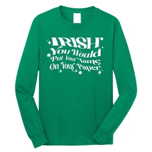 Irish You Would Put Your Name On Your Paper Long Sleeve Shirt