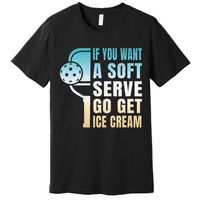 If You Want Soft Serve Go Get Ice Cream Pickleball Premium T-Shirt