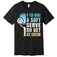 If You Want Soft Serve Go Get Ice Cream Pickleball Premium T-Shirt